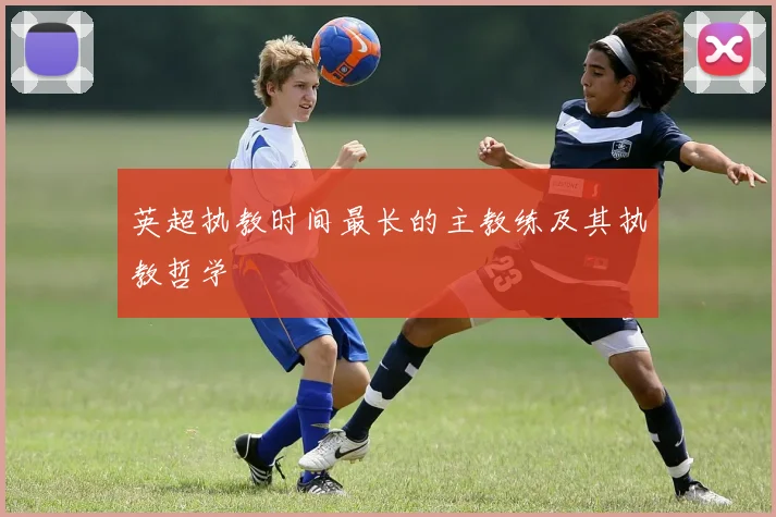 英超执教时间最长的主教练及其执教哲学
